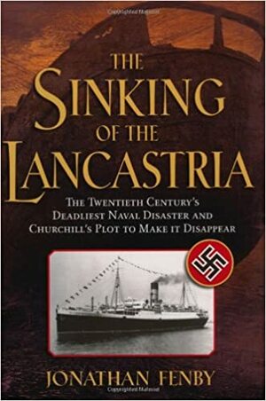 The Sinking of the Lancastria: The Twentieth Century's Deadliest Naval Disaster and Churchill's Plot to Make It Disappear by Jonathan Fenby