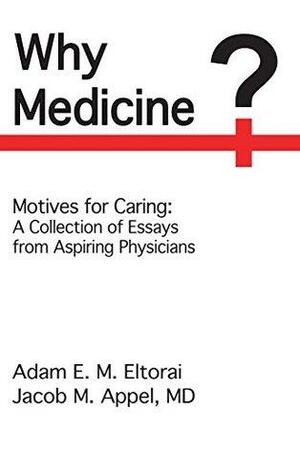 Why Medicine?: Motives for Caring: A Collection of Essays from Aspiring Physicians by Jacob M. Appel, Adam E.M. Eltorai