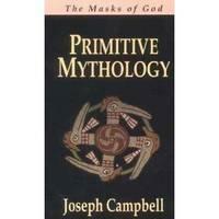 Primitive Mythology: The Masks of God 1 by Joseph Campbell