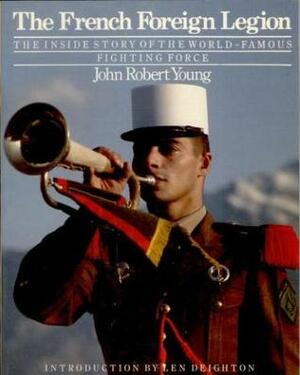 The French Foreign Legion: The Inside Story Of The World-Famous Fighting Force by John Robert Young, Erwan Bergot, Martin Windrow, Len Deighton