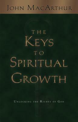 The Keys to Spiritual Growth: Unlocking the Riches of God by John MacArthur