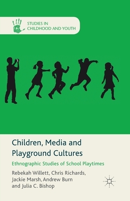 Children, Media and Playground Cultures: Ethnographic Studies of School Playtimes by J. Marsh, R. Willett, C. Richards