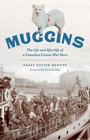 Muggins: The Life and Afterlife of a Canadian Canine War Hero by Mark Zuehlke, Grant Hayter-Menzies