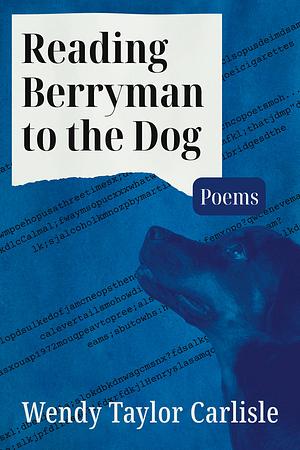 Reading Berryman to the Dog: Poems by Wendy Taylor Carlisle