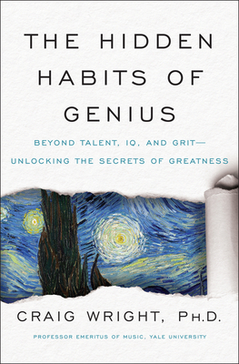 The Hidden Habits of Genius: Beyond Talent, IQ, and Grit--Unlocking the Secrets of Greatness by Craig Wright