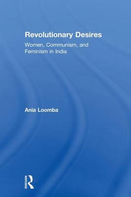 Revolutionary Desires: Women, Communism, and Feminism in India by Ania Loomba