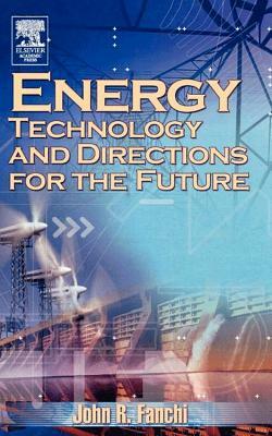 Energy Technology and Directions for the Future by John R. Fanchi Phd