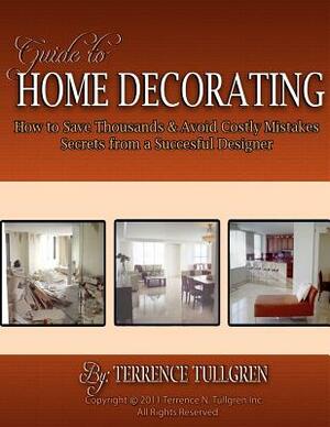 Guide To Home Decorating: How To Save Thousands And Avoid Costly Mistakes Decorating Your Own Home by Terrence N. Tullgren