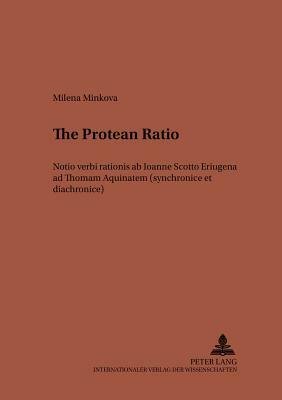 The Protean «ratio»: Notio Verbi «rationis» AB Ioanne Scotto Eriugena Ad Thomam Aquinatem (Synchronice Et Diachronice) by Milena Minkova