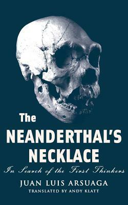 The Neanderthal's Necklace: In Search of the First Thinkers by Juan Luis Arsuaga