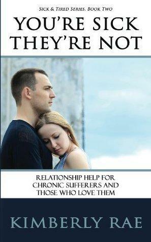 You're Sick, They're Not--Relationship Help for Chronic Sufferers and Those Who Love Them by Kimberly Rae, Kimberly Rae