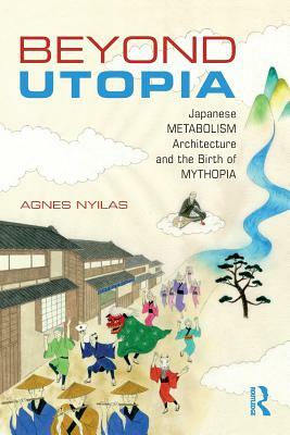 Beyond Utopia: Japanese Metabolism Architecture and the Birth of Mythopia by Agnes Nyilas
