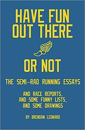 Have Fun Out There Or Not: The Semi-Rad Running Essays by Brendan Leonard