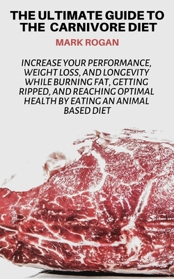 The Ultimate Guide To The Carnivore Diet: Increase Your Performance, Weight Loss, and Longevity While Burning Fat, Getting Ripped, And Reaching Optima by Mark Rogan, Story Ninjas