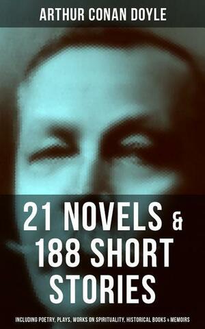 21 Novels & 188 Short Stories (Including Poetry, Plays, Works on Spirituality, Historical Books & Memoirs: The Sherlock Holmes Series, ... The City, A History of the Great War… by Arthur Conan Doyle
