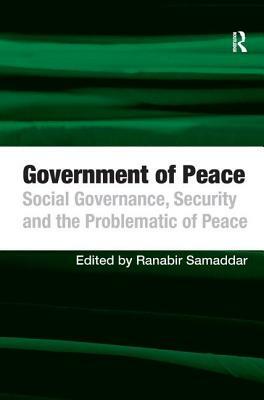 Government of Peace: Social Governance, Security and the Problematic of Peace by Ranabir Samaddar