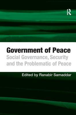 Government of Peace: Social Governance, Security and the Problematic of Peace by Ranabir Samaddar