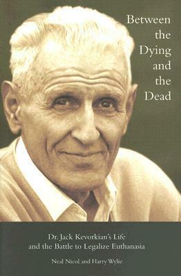 Between the Dying and the Dead: Dr. Jack Kevorkian's Life and the Battle to Legalize Euthanasia by Neal Nicol, Harry Wylie, Jack Kevorkian