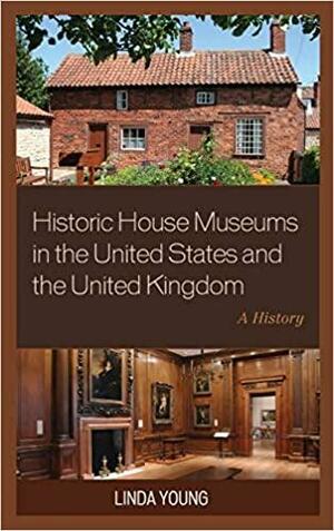 Historic House Museums in the United States and the United Kingdom: A History by Linda Young