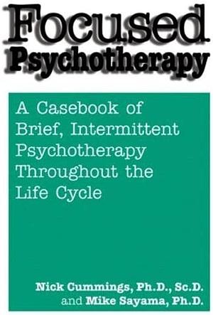 Focused Psychotherapy: A Casebook of Brief, Intermittent Psychotherapy Throughout the Life Cycle by Mike K. Sayama, Nicholas A. Cummings