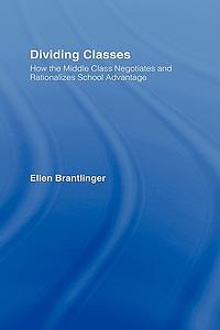 Dividing Classes: How the Middle Class Negotiates and Rationalizes School Advantage by Ellen A. Brantlinger