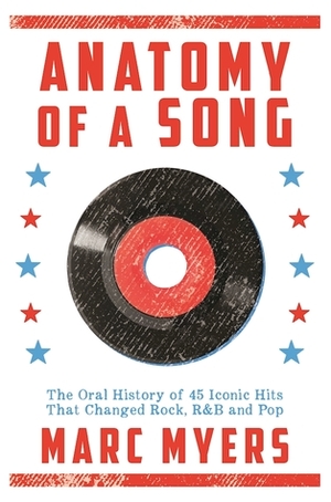 Anatomy of a Song: The Oral History of 45 Iconic Hits That Changed Rock, R&B and Pop by Marc Myers