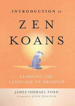Introduction to Zen Koans: Learning the Language of Dragons by James Ishmael Ford