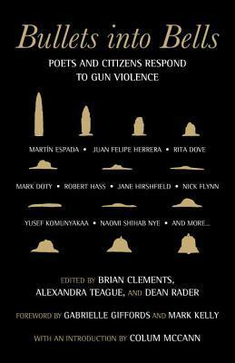 Bullets Into Bells: Poets & Citizens Respond to Gun Violence by Dean Rader, Colum McCann, Alexandra Teague, Brian Clements