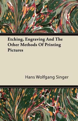 Etching, Engraving And The Other Methods Of Printing Pictures by Hans Wolfgang Singer