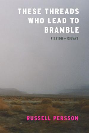 These Threads Who Lead to Bramble: Essays by Russell Persson