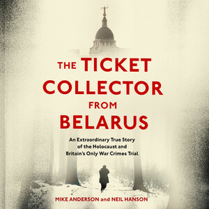 The Ticket Collector from Belarus: An Extraordinary True Story of Britain's Only War Crimes Trial by Mike Anderson, Neil Hanson