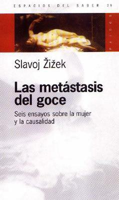 Las Metástasis del Goce: seis ensayos sobre la mujer y la causalidad by Slavoj Žižek