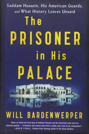The Prisoner in His Palace: Saddam Hussein, His American Guards, and What History Leaves Unsaid by Will Bardenwerper