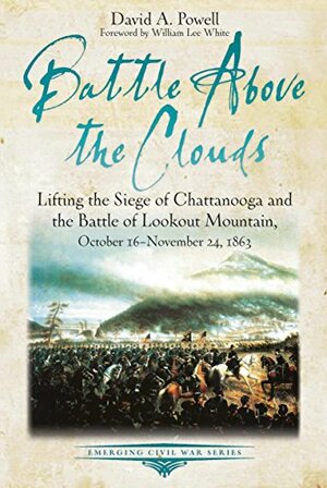 Battle above the Clouds: Lifting the Siege of Chattanooga and the Battle of Lookout Mountain, October 16 - November 24, 1863 by William Lee White, David A. Powell