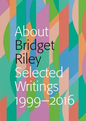 About Bridget Riley: Selected Writings 1999-2016 by Nadia Chalbi, Eric De Chassey