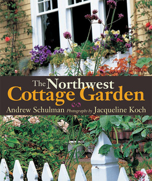 The Northwest Cottage Garden by Andrew Schulman, Jacqueline Koch