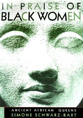 In Praise of Black Women, Volume 1, Volume 1: Ancient African Queens by Andre Schwarz-Bart, Simone Schwarz-Bart