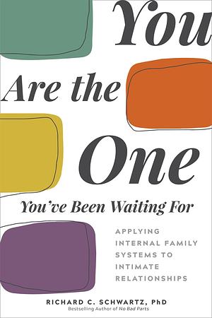 You Are the One You've Been Waiting For: Applying Internal Family Systems to Intimate Relationships by Richard Schwartz