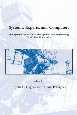 Systems, Experts, and Computers: The Systems Approach in Management and Engineering, World War II and After by Agatha C. Hughes, Thomas P. Hughes