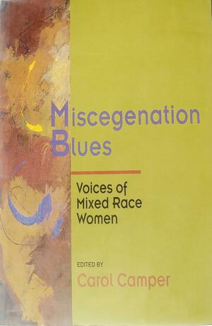 Miscegenation Blues: Voices of Mixed Race Women by Carol Camper