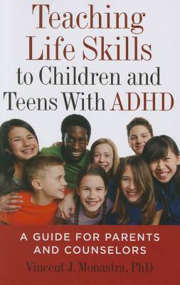 Teaching Life Skills to Children and Teens with ADHD: A Guide for Parents and Counselors by Vincent J. Monastra