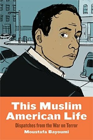 This Muslim American Life: Dispatches from the War on Terror by Moustafa Bayoumi