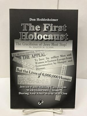 The First Holocaust: Jewish Fund Raising Campaigns with Holocaust Claims During and After World War One by Don Heddesheimer