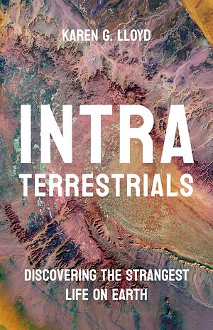 Intraterrestrials: Discovering the Strangest Life on Earth by Karen G. Lloyd
