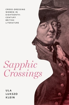 Sapphic Crossings: Cross-Dressing Women in Eighteenth-Century British Literature by Ula Lukszo Klein