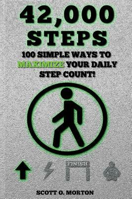 42,000 Steps: 100 Simple Ways to Maximize Your Daily Step Count! by Scott O. Morton