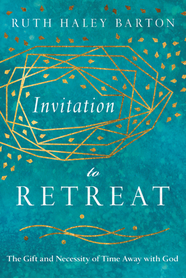 Invitation to Retreat: The Gift and Necessity of Time Away with God by Ruth Haley Barton