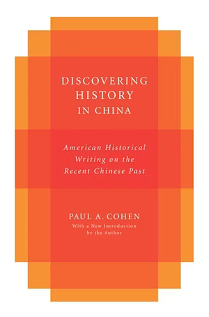 Discovering History in China: American Historical Writing on the Recent Chinese Past by Paul Cohen