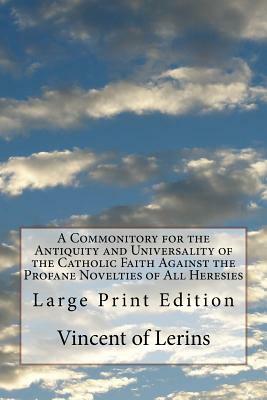 A Commonitory for the Antiquity and Universality of the Catholic Faith Against the Profane Novelties of All Heresies: Large Print Edition by Vincent of Lerins
