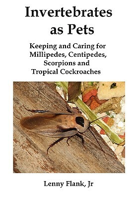 Invertebrates as Pets: Keeping and Caring for Millipedes, Centipedes, Scorpions and Tropical Cockroaches by Lenny Flank